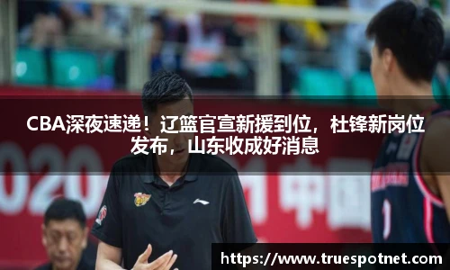 CBA深夜速递！辽篮官宣新援到位，杜锋新岗位发布，山东收成好消息