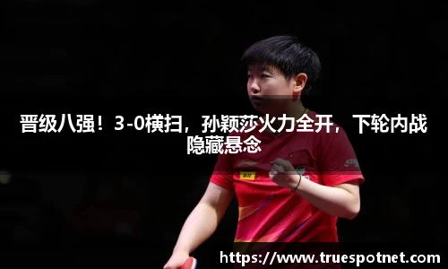 晋级八强！3-0横扫，孙颖莎火力全开，下轮内战隐藏悬念