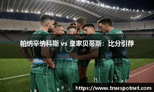 帕纳辛纳科斯 vs 皇家贝蒂斯：比分引荐