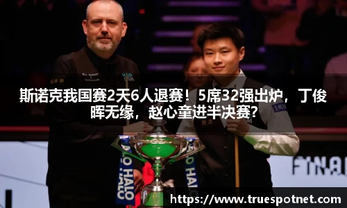斯诺克我国赛2天6人退赛！5席32强出炉，丁俊晖无缘，赵心童进半决赛？
