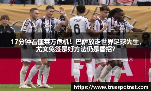 17分钟看懂莱万危机！巴萨放走世界足球先生，尤文免签是好方法仍是昏招？