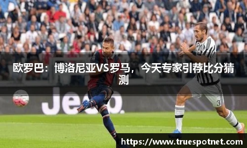 欧罗巴：博洛尼亚VS罗马，今天专家引荐比分猜测