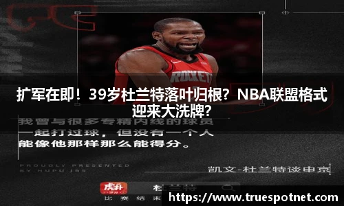 扩军在即！39岁杜兰特落叶归根？NBA联盟格式迎来大洗牌？